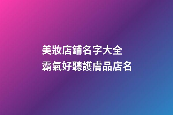 美妝店鋪名字大全 霸氣好聽護膚品店名